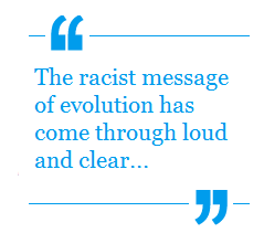 The racist message of evolution has come through loud and clear...