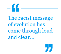 'The Racist message of evolution has come through loud and clear'