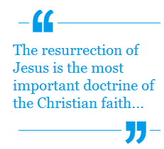 The resurrection of Jesus is the most important doctrine of teh Christian Faith